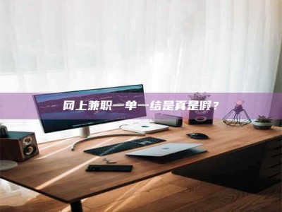 任丘网上兼职一单一结是真是假？