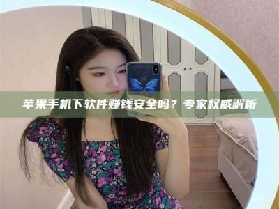 任丘苹果手机下软件赚钱安全吗？专家权威解析