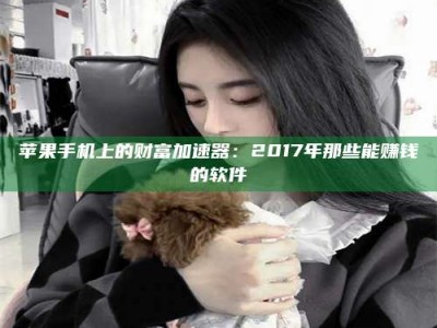 任丘苹果手机上的财富加速器：2017年那些能赚钱的软件