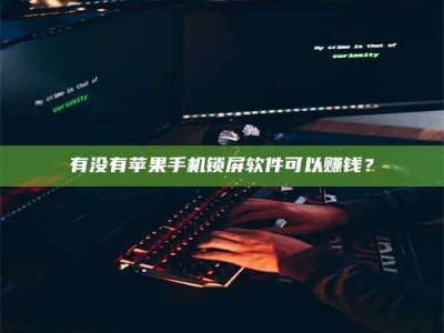 任丘有没有苹果手机锁屏软件可以赚钱？