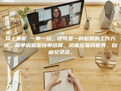 任丘网上兼职 一单一结，这可是一种超赞的工作方式，简单说就是按单结算，风靡互联网世界，自由又灵活。