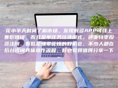 任丘花小半天时间了解市场，发现很多APP可线上兼职赚钱，而且是单任务结清模式，还支持零投资注册，看似是赚零花钱的好机会，不少人都在后台咨询具体操作流程，我也觉得值得分享一下~