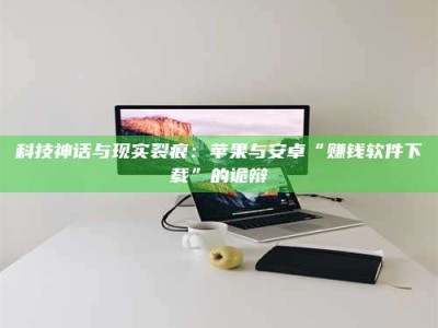 任丘科技神话与现实裂痕：苹果与安卓“赚钱软件下载”的诡辩