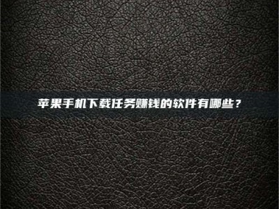 任丘苹果手机下载任务赚钱的软件有哪些？