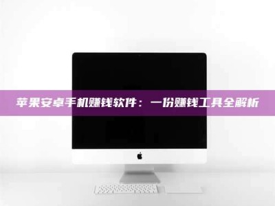 任丘苹果安卓手机赚钱软件：一份赚钱工具全解析