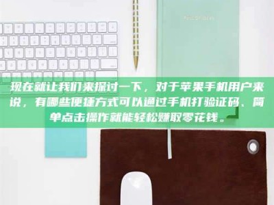 任丘现在就让我们来探讨一下，对于苹果手机用户来说，有哪些便捷方式可以通过手机打验证码、简单点击操作就能轻松赚取零花钱。