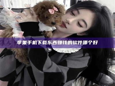 任丘苹果手机下载东西赚钱的软件哪个好