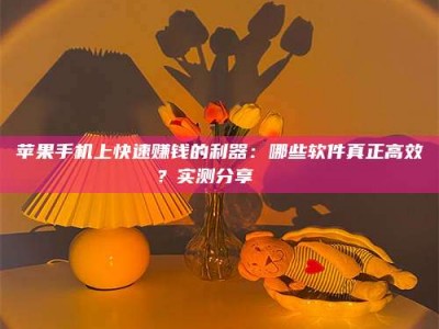 任丘苹果手机上快速赚钱的利器：哪些软件真正高效？实测分享🌟