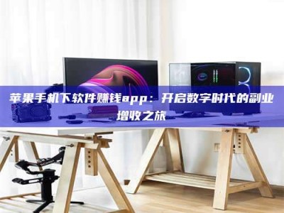 任丘苹果手机下软件赚钱app：开启数字时代的副业增收之旅